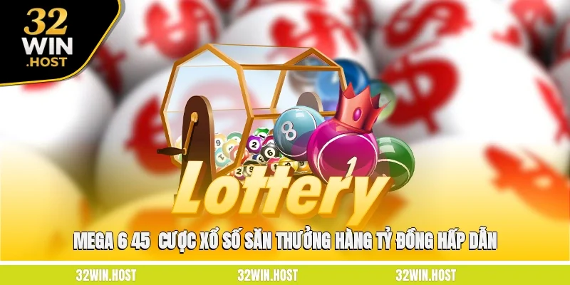 Mega 6/45 - Cược Xổ Số Săn Thưởng Hàng Tỷ Đồng Hấp Dẫn